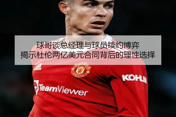 球哥谈总经理与球员续约博弈 揭示杜伦两亿美元合同背后的理性选择 - yaxin